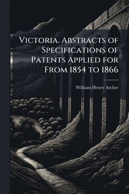 bokomslag Victoria. Abstracts of Specifications of Patents Applied for From 1854 to 1866