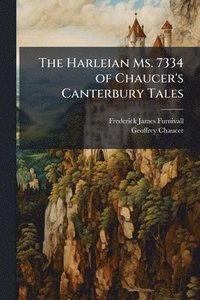 bokomslag The Harleian Ms. 7334 of Chaucer's Canterbury Tales