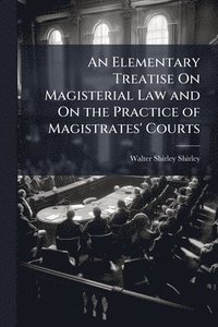 bokomslag Elementary Treatise On Magisterial Law and On the Practice of Magistrates' Courts