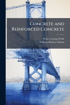 Walter Loring Webb, William Herbert Gibson - Concrete and Reinforced Concrete, Häftad