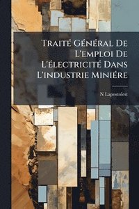 bokomslag TraitÃ(c) GÃ(c)nÃ(c)ral De L'emploi De L'Ã(c)lectricitÃ(c) Dans L'industrie MiniÃ(c)re