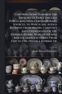 bokomslag Contributions Towards the History Of Early English Porcelain, From Contemporary Sources. to Which Are Added Reprints From Messrs. Christie's Sale Catalogues Of the Chelsea, Derby, Worcester and Bri...