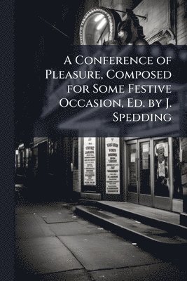 bokomslag Conference of Pleasure, Composed for Some Festive Occasion, Ed. by J. Spedding