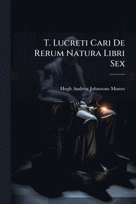 Hugh Andrew Johnstone Munro - T. Lucreti Cari De Rerum Natura Libri Sex, Häftad