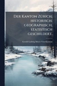 bokomslag Der Kanton ZÃ1/4rich, historisch, geographisch, statistisch geschildert.