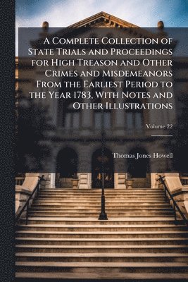Complete Collection of State Trials and Proceedings for High Treason and Other Crimes and Misdemeanors From the Earliest Period to the Year 1783, With Notes and Other Illustrations