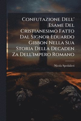 bokomslag Confutazione Dell' Esame Del Cristianesimo Fatto Dal Signor Eduardo Gibbon Nella Sua Storia Della Decaden Za Dell'impero Romano