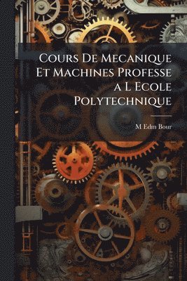 bokomslag Cours De Mecanique Et Machines Professe a L Ecole Polytechnique