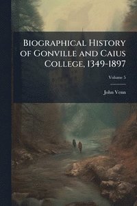 bokomslag Biographical History of Gonville and Caius College, 1349-1897