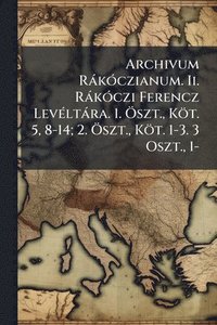 bokomslag Archivum RàkÃ3czianum. Ii. RàkÃ3czi Ferencz LevÃ(c)ltàra. 1. Ã-szt., Köt. 5, 8-14; 2. Ã-szt., Köt. 1-3. 3 Oszt., 1-
