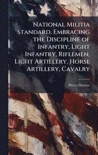 bokomslag National Militia Standard, Embracing the Discipline of Infantry, Light Infantry, Riflemen, Light Artillery, Horse Artillery, Cavalry