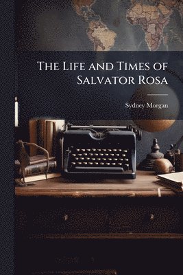 Sydney Morgan - Life and Times of Salvator Rosa, Häftad