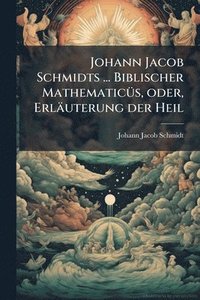 bokomslag Johann Jacob Schmidts ... Biblischer MathematicÃ1/4s, oder, Erläuterung der Heil