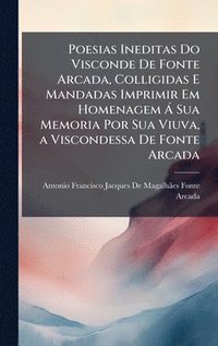 bokomslag Poesias Ineditas Do Visconde De Fonte Arcada, Colligidas E Mandadas Imprimir Em Homenagem Ã Sua Memoria Por Sua Viuva, a Viscondessa De Fonte Arcada