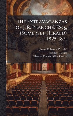 bokomslag The Extravaganzas of J. R. PlanchÃ©, Esq., (Somerset Herald) 1825-1871