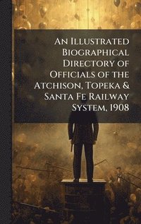 bokomslag Illustrated Biographical Directory of Officials of the Atchison, Topeka & Santa Fe Railway System, 1908
