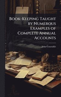 bokomslag Book-Keeping Taught by Numerous Examples of Complete Annual Accounts