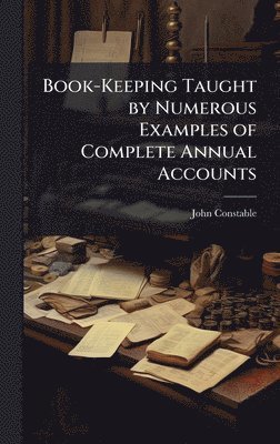 John Constable - Book-Keeping Taught by Numerous Examples of Complete Annual Accounts, Inbunden