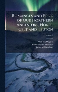 bokomslag Romances and Epics of Our Northern Ancestors, Norse, Celt and Teuton