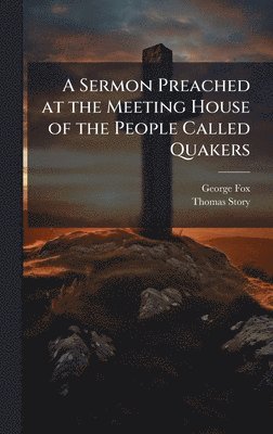 George Fox, Thomas Story - Sermon Preached at the Meeting House of the People Called Quakers, Inbunden