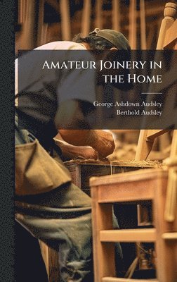 George Ashdown Audsley, Berthold Audsley - Amateur Joinery in the Home, Inbunden