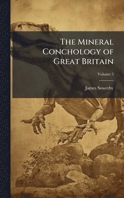 James Sowerby - Mineral Conchology of Great Britain, Inbunden