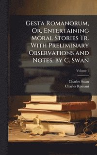 bokomslag Gesta Romanorum, Or, Entertaining Moral Stories Tr. With Preliminary Observations and Notes, by C. Swan