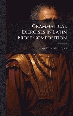 bokomslag Grammatical Exercises in Latin Prose Composition