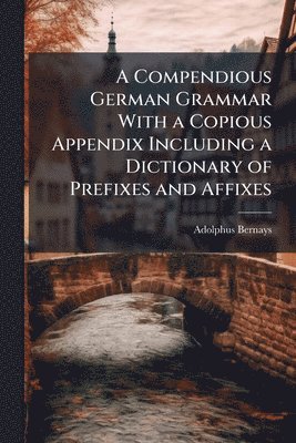bokomslag Compendious German Grammar With a Copious Appendix Including a Dictionary of Prefixes and Affixes