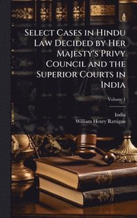 bokomslag Select Cases in Hindu Law Decided by Her Majesty's Privy Council and the Superior Courts in India