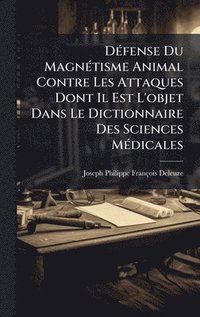 bokomslag DÃ©fense Du MagnÃ©tisme Animal Contre Les Attaques Dont Il Est L'objet Dans Le Dictionnaire Des Sciences MÃ©dicales