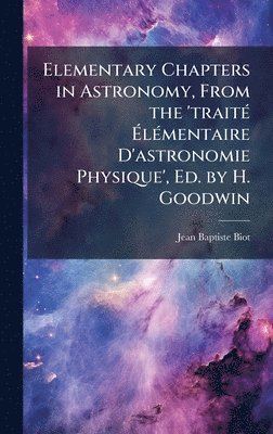 Jean Baptiste Biot - Elementary Chapters in Astronomy, From the 'traitÃ(c) ÃlÃ(c)mentaire D'astronomie Physique', Ed. by H. Goodwin, Inbunden