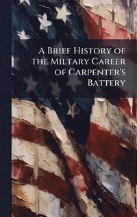 bokomslag Brief History of the Miltary Career of Carpenter's Battery