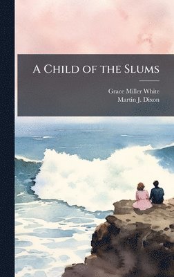 Grace Miller White, Martin J Dixon, Martin J. Dixon - Child of the Slums, Inbunden