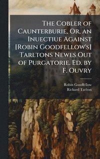 bokomslag Cobler of Caunterburie, Or, an Inuectiue Against [Robin Goodfellow's] Tarltons Newes Out of Purgatorie. Ed. by F. Ouvry