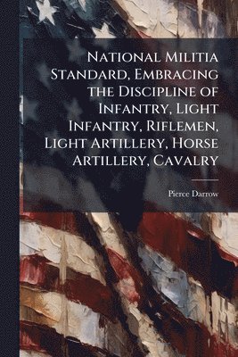 National Militia Standard, Embracing the Discipline of Infantry, Light Infantry, Riflemen, Light Artillery, Horse Artillery, Cavalry