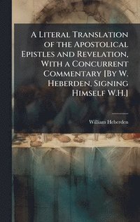 bokomslag Literal Translation of the Apostolical Epistles and Revelation, With a Concurrent Commentary [By W. Heberden, Signing Himself W.H.]
