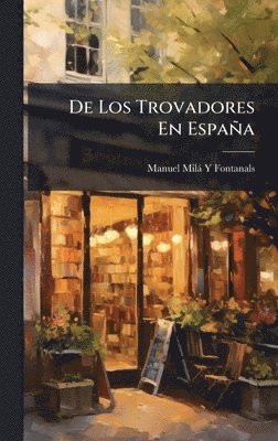 Manuel Milà Y Fontanals - De Los Trovadores En España, Inbunden