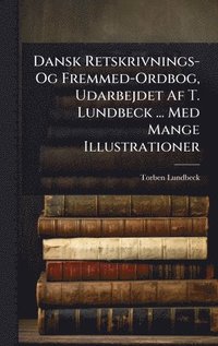 bokomslag Dansk Retskrivnings- Og Fremmed-Ordbog, Udarbejdet Af T. Lundbeck ... Med Mange Illustrationer