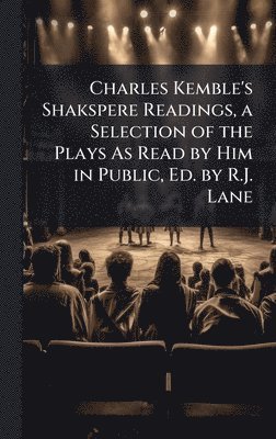bokomslag Charles Kemble's Shakspere Readings, a Selection of the Plays As Read by Him in Public, Ed. by R.J. Lane