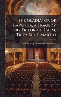bokomslag The Gladiator of Ravenna, a Tragedy by Friedrich Halm, Tr. by Sir T. Martin