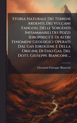Giovanni Ciuseppe Bianconi - Storia Naturale Dei Terreni Ardenti, Dei Vulcani Fangosi, Delle Sorgenti Infiammabili Dei Pozzi Idropirict E Di Altri Fenomeni Geologici Operati Dal Gas Idrogene E Della Origine Di Esso Gas, Del Dott. Giuseppe Bianconi ..., Inbunden. Tillgänglighet: Lägg i varukorg