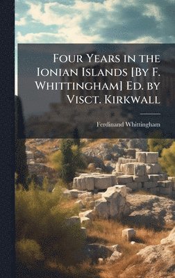 bokomslag Four Years in the Ionian Islands [By F. Whittingham] Ed. by Visct. Kirkwall