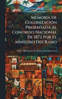 bokomslag Memoria De ColonizaciÃ3n Presentada Al Congreso Nacional De 1872 Por El Ministro Del Ramo