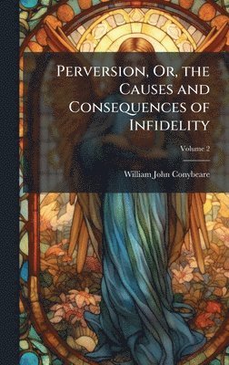William John Conybeare - Perversion, Or, the Causes and Consequences of Infidelity, Inbunden