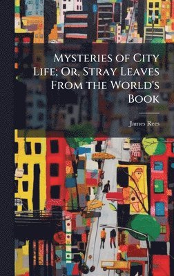 bokomslag Mysteries of City Life; Or, Stray Leaves From the World's Book
