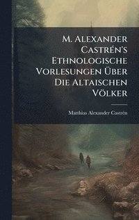 bokomslag M. Alexander CastrÃ©n's Ethnologische Vorlesungen Ã¿ber Die Altaischen VÃ¶lker