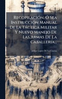 bokomslag RecopilaciÃ3n, Ã" Sea InstrucciÃ3n Manual De La Tàctica Militar Y Nuevo Manejo De Las Armas De La Caballeria...