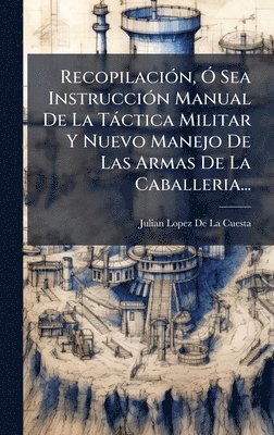 bokomslag RecopilaciÃ3n, Ã" Sea InstrucciÃ3n Manual De La Tàctica Militar Y Nuevo Manejo De Las Armas De La Caballeria...