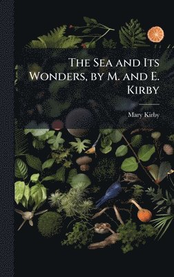 bokomslag Sea and Its Wonders, by M. and E. Kirby